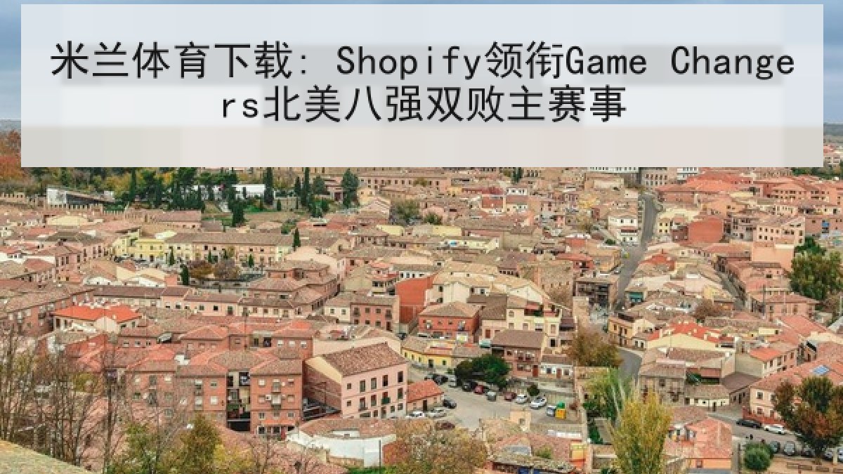 米兰体育下载: Shopify领衔Game Changers北美八强双败主赛事