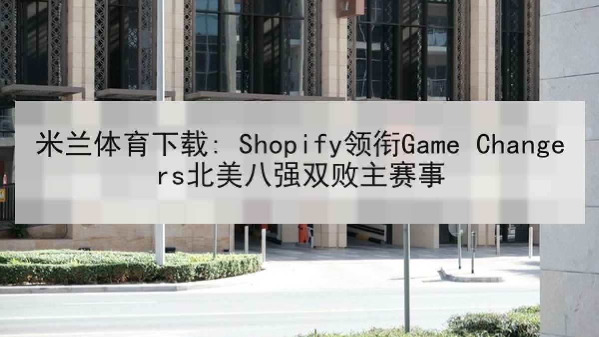米兰体育下载: Shopify领衔Game Changers北美八强双败主赛事