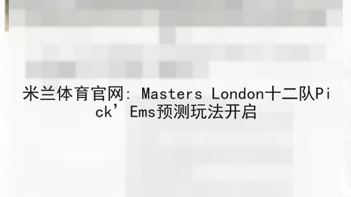 米兰体育官网: Masters London十二队Pick’Ems预测玩法开启 米兰体育官网: Masters London十二队Pick’Ems预测玩法开启