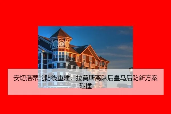 安切洛蒂的防线重建：拉莫斯离队后皇马后防新方案碰撞