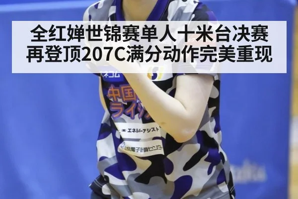 全红婵世锦赛单人十米台决赛再登顶207C满分动作完美重现
