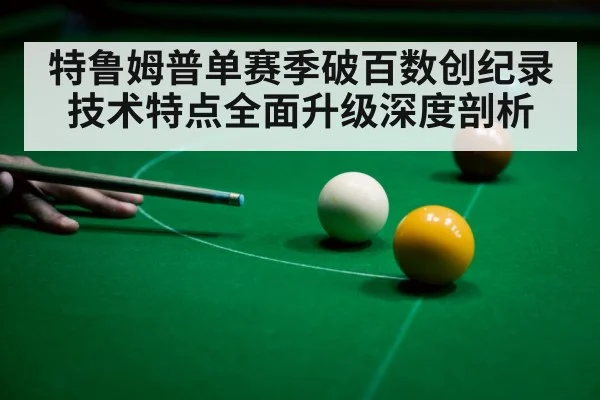 特鲁姆普单赛季破百数创纪录技术特点全面升级深度剖析