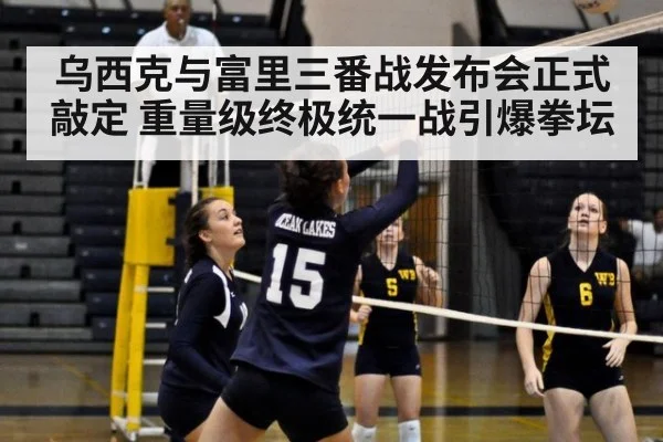 乌西克与富里三番战发布会正式敲定 重量级终极统一战引爆拳坛