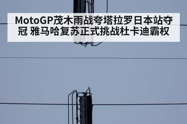 MotoGP茂木雨战夸塔拉罗日本站夺冠 雅马哈复苏正式挑战杜卡迪霸权
