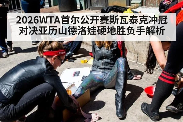 2026WTA首尔公开赛斯瓦泰克冲冠对决亚历山德洛娃硬地胜负手解析
