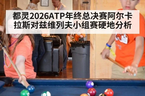 都灵2026ATP年终总决赛阿尔卡拉斯对兹维列夫小组赛硬地分析